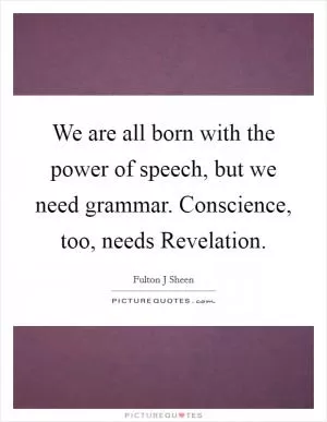 We are all born with the power of speech, but we need grammar. Conscience, too, needs Revelation Picture Quote #1