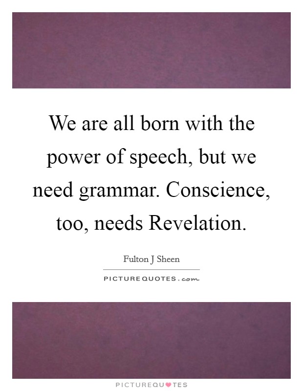 We are all born with the power of speech, but we need grammar. Conscience, too, needs Revelation Picture Quote #1