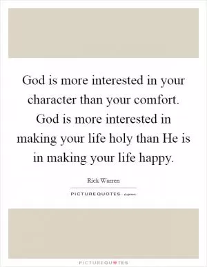 God is more interested in your character than your comfort. God is more interested in making your life holy than He is in making your life happy Picture Quote #1