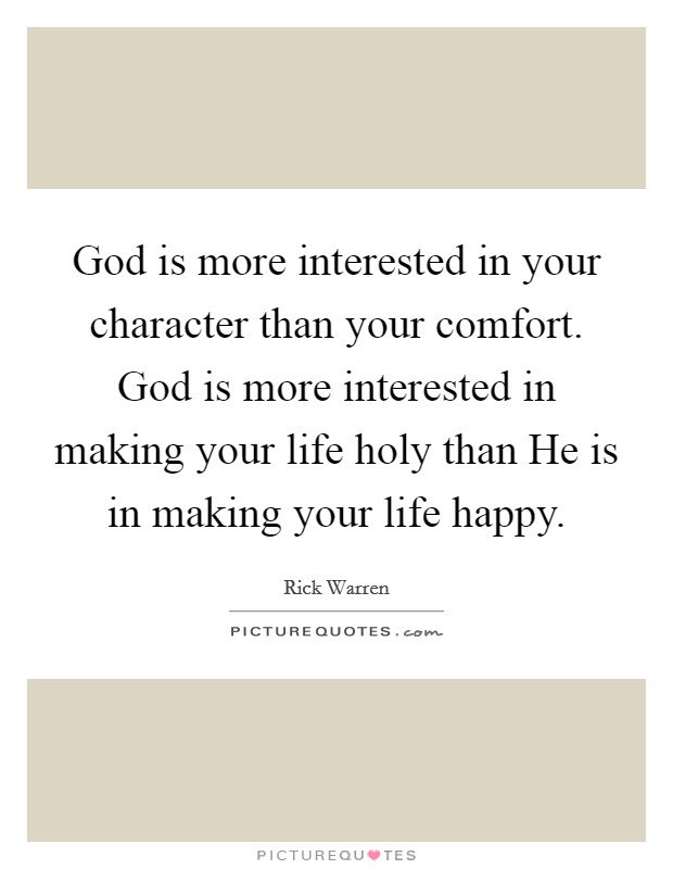 God is more interested in your character than your comfort. God is more interested in making your life holy than He is in making your life happy Picture Quote #1
