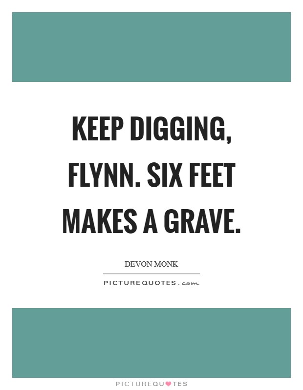 Keep digging, Flynn. Six feet makes a grave Picture Quote #1