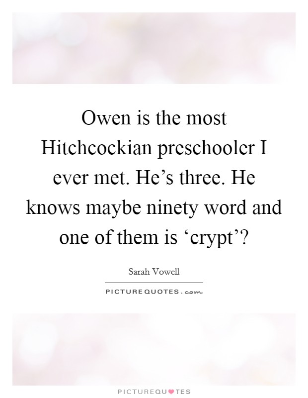 Owen is the most Hitchcockian preschooler I ever met. He's three. He knows maybe ninety word and one of them is ‘crypt'? Picture Quote #1