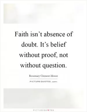 Faith isn’t absence of doubt. It’s belief without proof, not without question Picture Quote #1