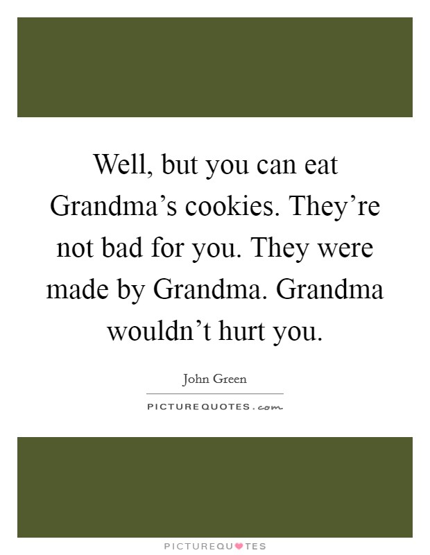 Well, but you can eat Grandma's cookies. They're not bad for you. They were made by Grandma. Grandma wouldn't hurt you Picture Quote #1