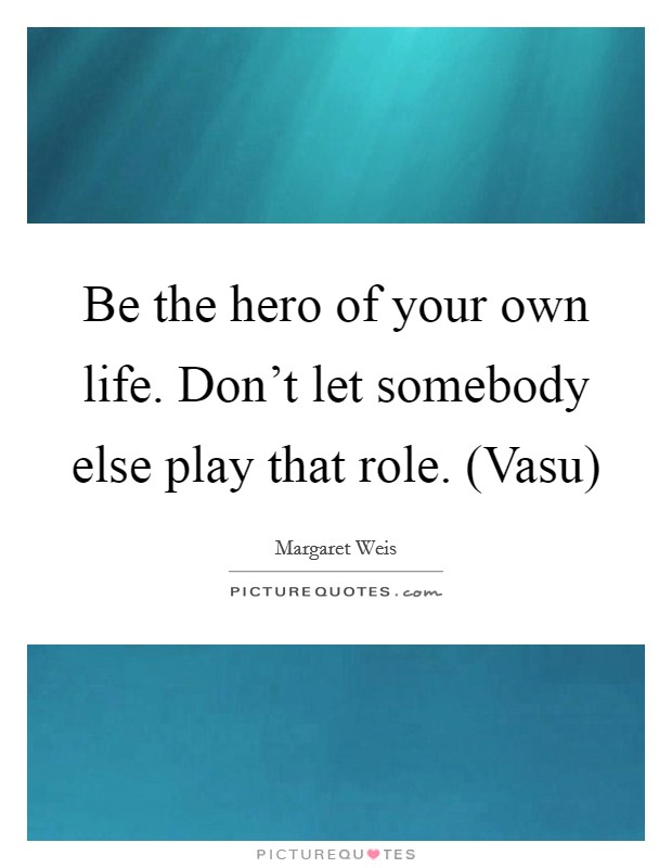 Be the hero of your own life. Don't let somebody else play that role. (Vasu) Picture Quote #1