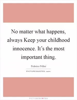 No matter what happens, always Keep your childhood innocence. It’s the most important thing Picture Quote #1