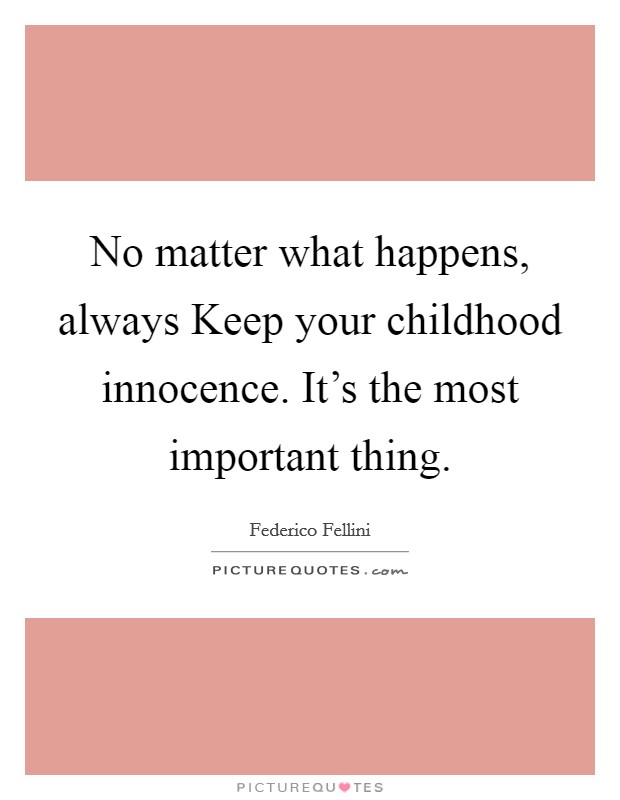 No matter what happens, always Keep your childhood innocence. It's the most important thing Picture Quote #1