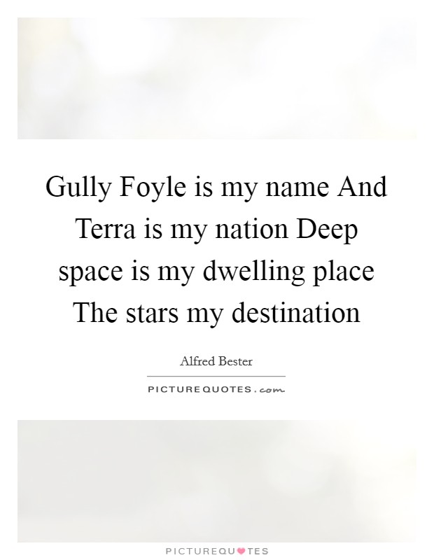 Gully Foyle is my name And Terra is my nation Deep space is my dwelling place The stars my destination Picture Quote #1