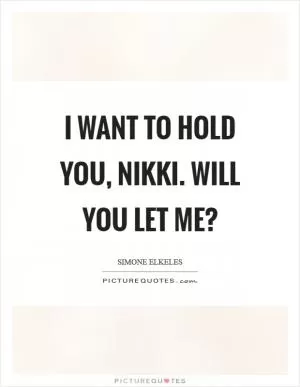I want to hold you, Nikki. Will you let me? Picture Quote #1
