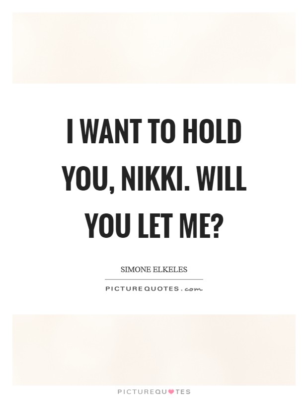 I want to hold you, Nikki. Will you let me? Picture Quote #1