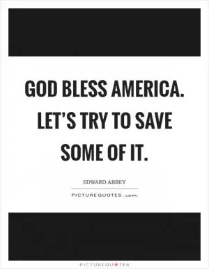 God bless America. Let’s try to save some of it Picture Quote #1