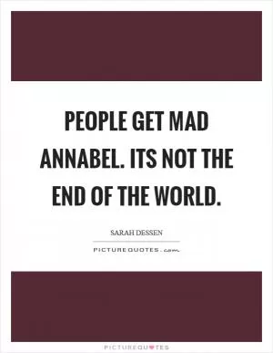 People get mad Annabel. Its not the end of the world Picture Quote #1