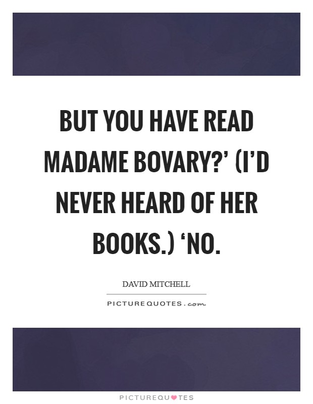 But you have read Madame Bovary?' (I'd never heard of her books.) ‘No Picture Quote #1