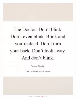 The Doctor: Don’t blink. Don’t even blink. Blink and you’re dead. Don’t turn your back. Don’t look away. And don’t blink Picture Quote #1