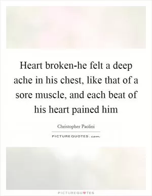 Heart broken-he felt a deep ache in his chest, like that of a sore muscle, and each beat of his heart pained him Picture Quote #1
