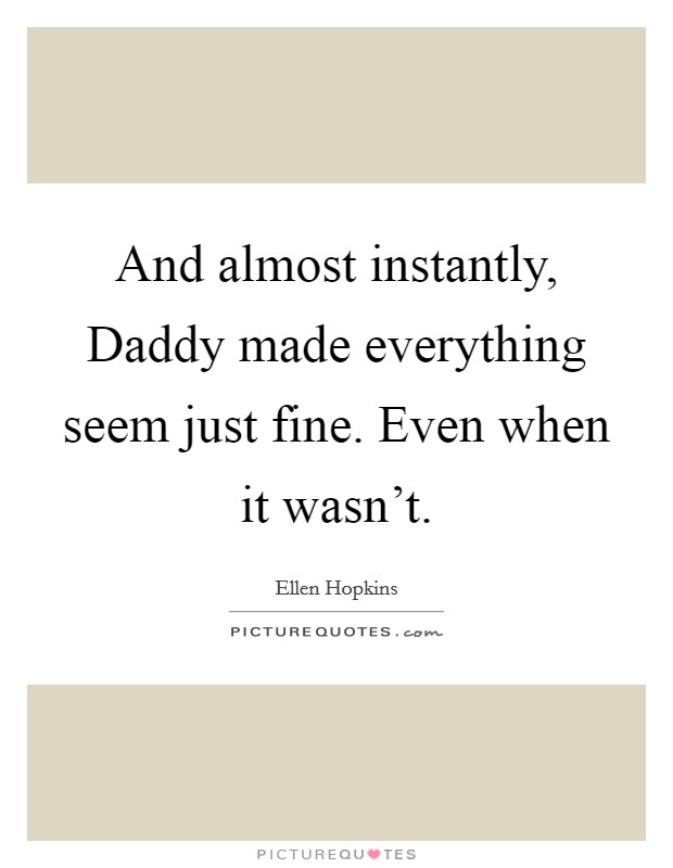 And almost instantly, Daddy made everything seem just fine. Even when it wasn't Picture Quote #1