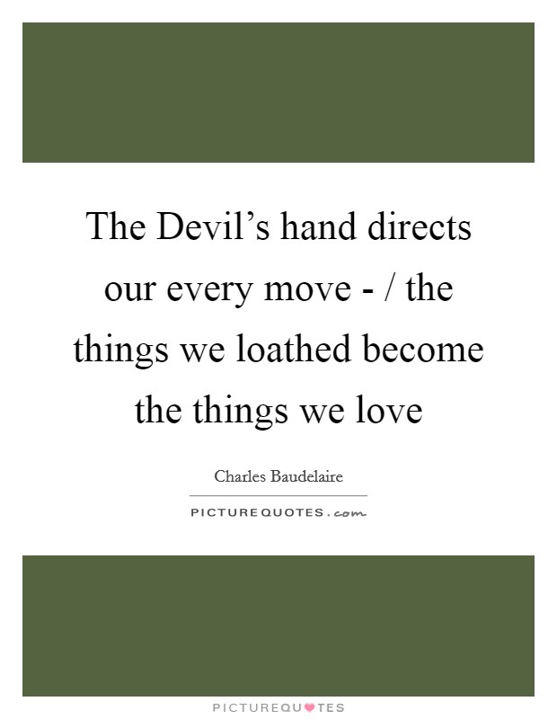 The Devil's hand directs our every move - / the things we loathed become the things we love Picture Quote #1