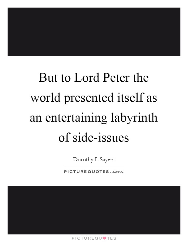 But to Lord Peter the world presented itself as an entertaining labyrinth of side-issues Picture Quote #1
