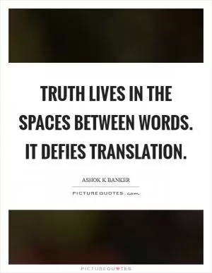 Truth lives in the spaces between words. It defies translation Picture Quote #1