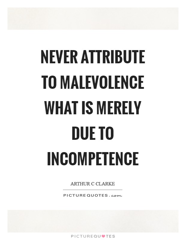 Never attribute to malevolence what is merely due to incompetence Picture Quote #1