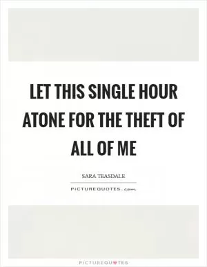 Let this single hour atone For the theft of all of me Picture Quote #1