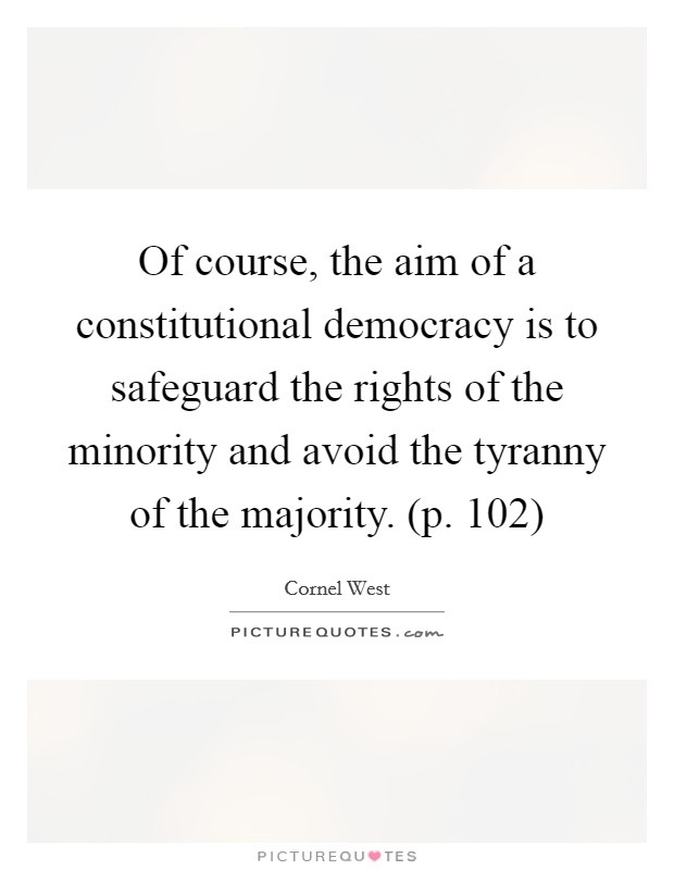 Of course, the aim of a constitutional democracy is to safeguard the rights of the minority and avoid the tyranny of the majority. (p. 102) Picture Quote #1