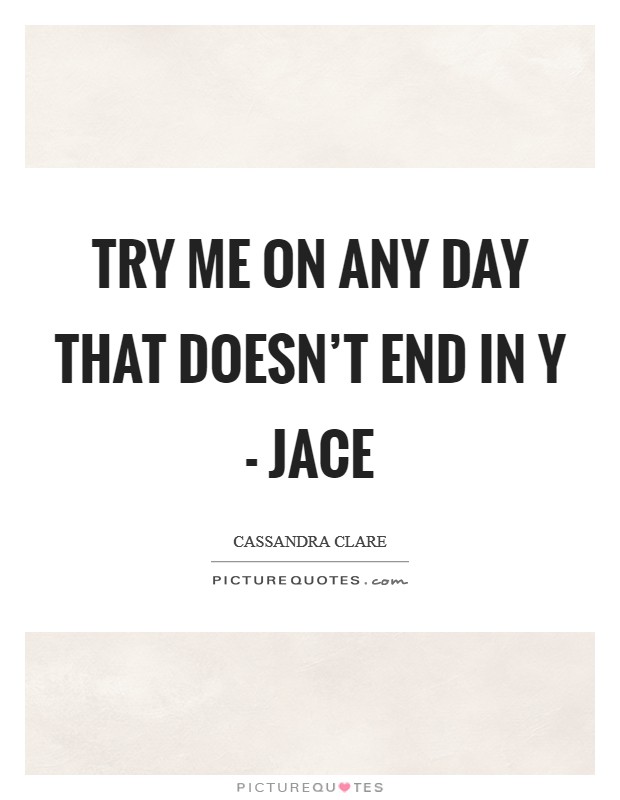 Try me on any day that doesn't end in y - Jace Picture Quote #1