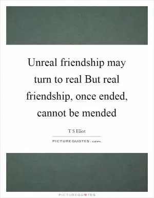 Unreal friendship may turn to real But real friendship, once ended, cannot be mended Picture Quote #1