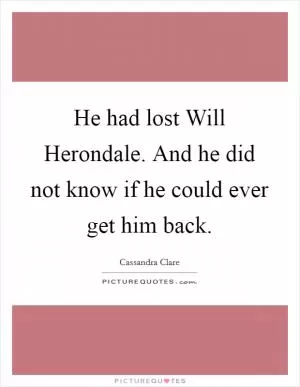He had lost Will Herondale. And he did not know if he could ever get him back Picture Quote #1