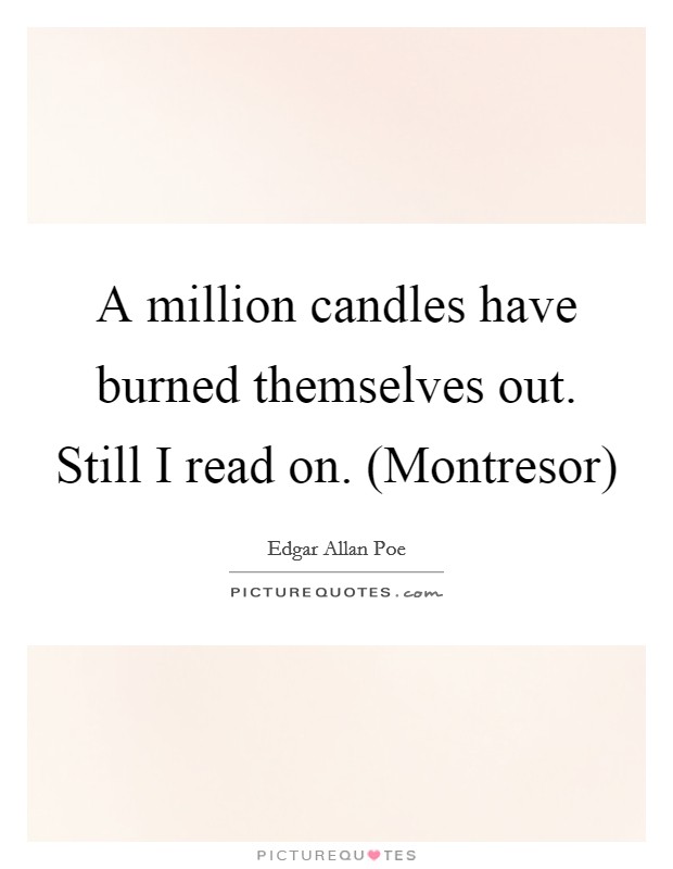 A million candles have burned themselves out. Still I read on. (Montresor) Picture Quote #1