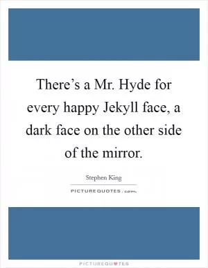 There’s a Mr. Hyde for every happy Jekyll face, a dark face on the other side of the mirror Picture Quote #1