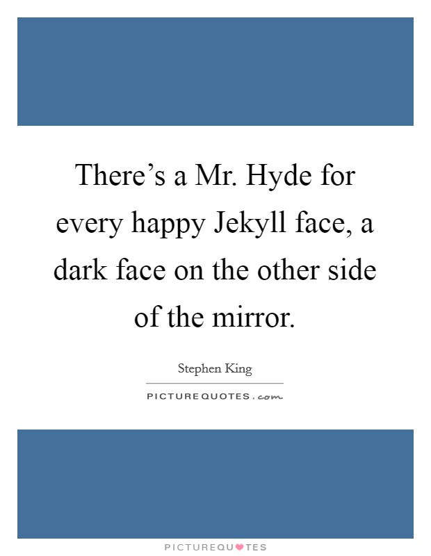 There's a Mr. Hyde for every happy Jekyll face, a dark face on the other side of the mirror Picture Quote #1