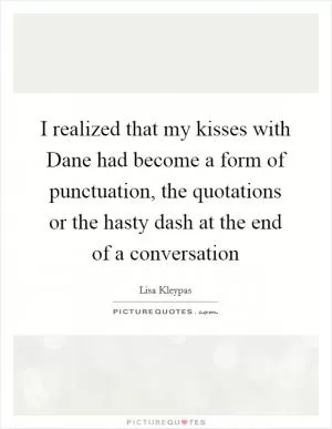 I realized that my kisses with Dane had become a form of punctuation, the quotations or the hasty dash at the end of a conversation Picture Quote #1