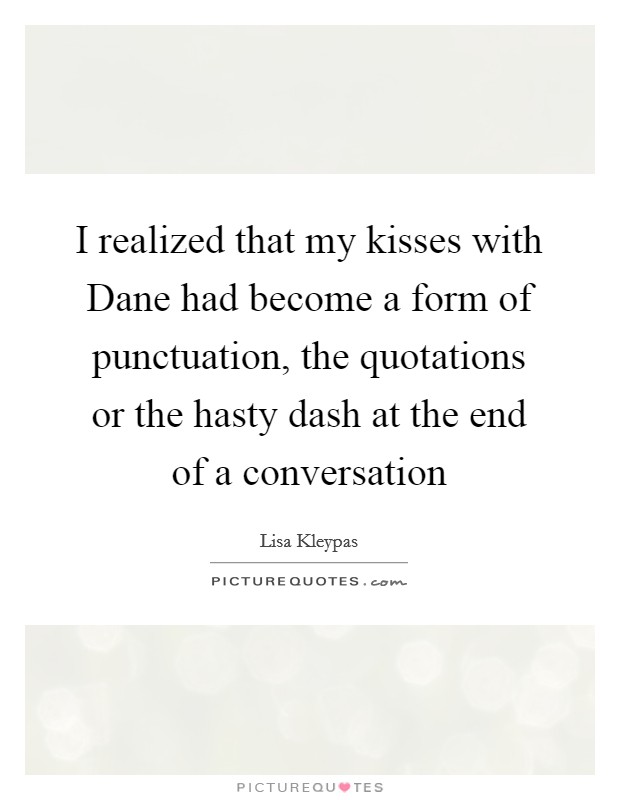 I realized that my kisses with Dane had become a form of punctuation, the quotations or the hasty dash at the end of a conversation Picture Quote #1