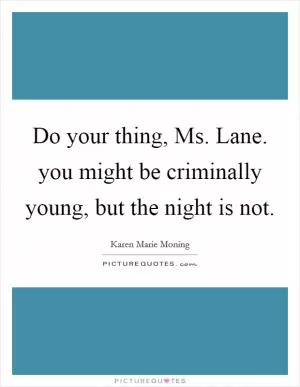 Do your thing, Ms. Lane. you might be criminally young, but the night is not Picture Quote #1