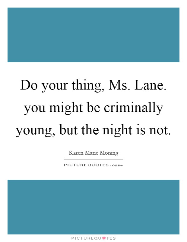 Do your thing, Ms. Lane. you might be criminally young, but the night is not Picture Quote #1