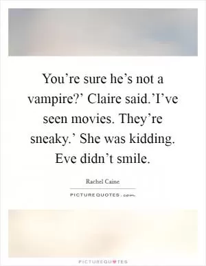 You’re sure he’s not a vampire?’ Claire said.’I’ve seen movies. They’re sneaky.’ She was kidding. Eve didn’t smile Picture Quote #1