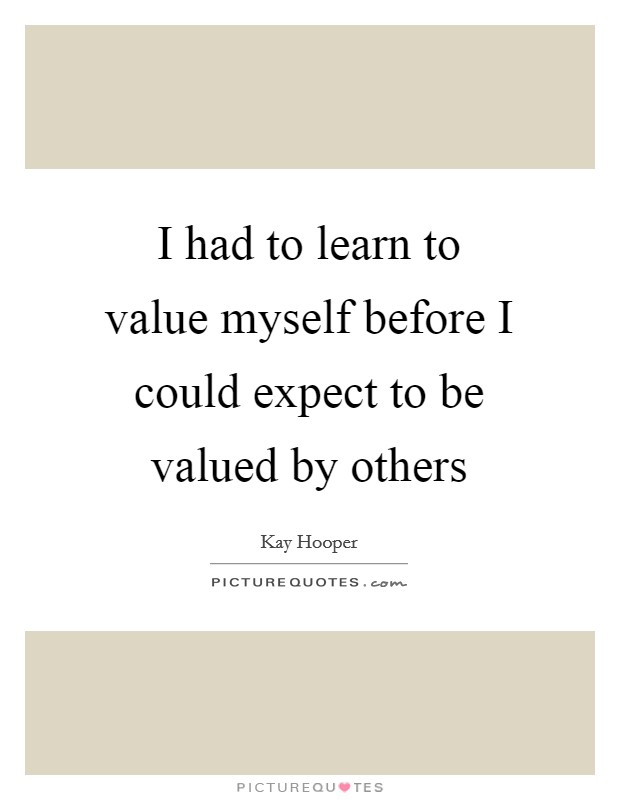I had to learn to value myself before I could expect to be valued by others Picture Quote #1