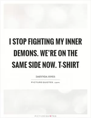 I stop fighting my inner demons. We’re on the same side now. T-shirt Picture Quote #1
