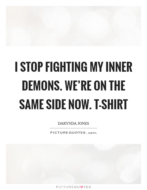 I stop fighting my inner demons. We're on the same side now. T-shirt Picture Quote #1