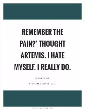 Remember the pain?’ thought Artemis. I hate myself. I really do Picture Quote #1