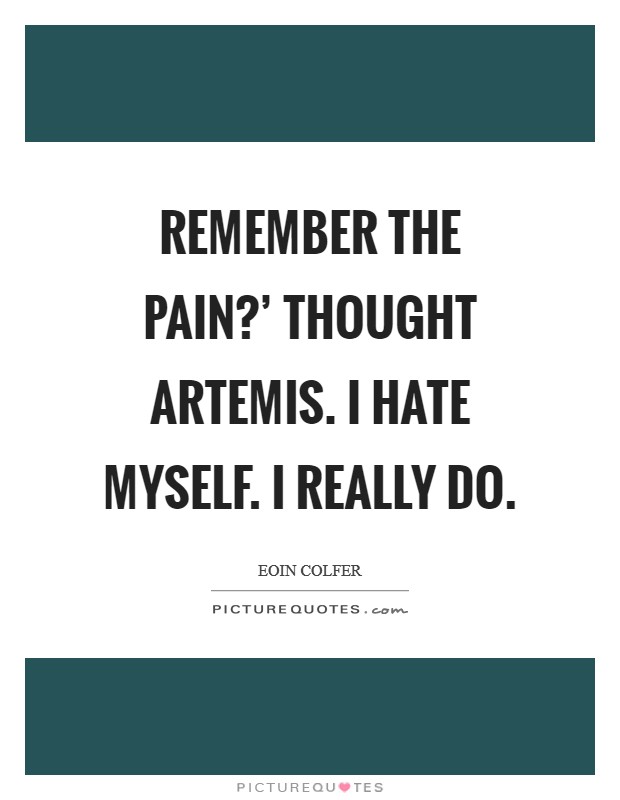 Remember the pain?' thought Artemis. I hate myself. I really do Picture Quote #1