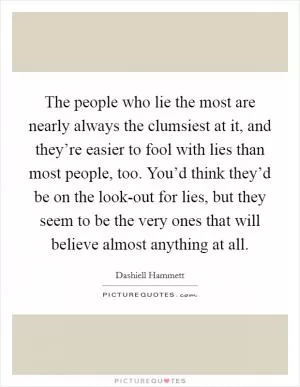 The people who lie the most are nearly always the clumsiest at it, and they’re easier to fool with lies than most people, too. You’d think they’d be on the look-out for lies, but they seem to be the very ones that will believe almost anything at all Picture Quote #1