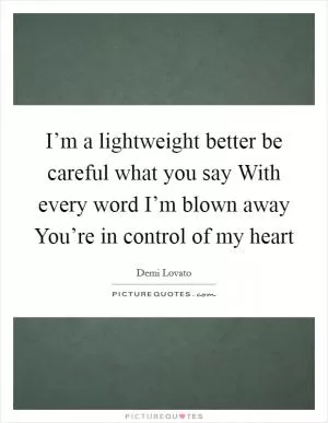 I’m a lightweight better be careful what you say With every word I’m blown away You’re in control of my heart Picture Quote #1