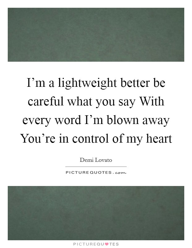 I'm a lightweight better be careful what you say With every word I'm blown away You're in control of my heart Picture Quote #1