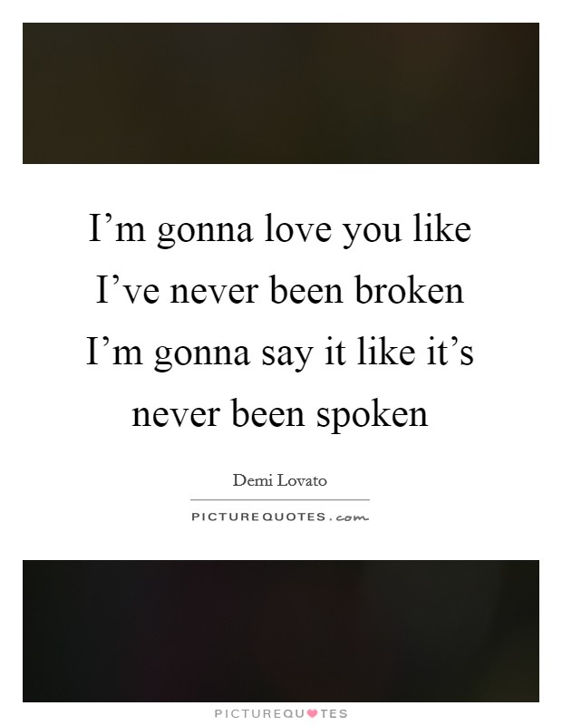 I'm gonna love you like I've never been broken I'm gonna say it like it's never been spoken Picture Quote #1