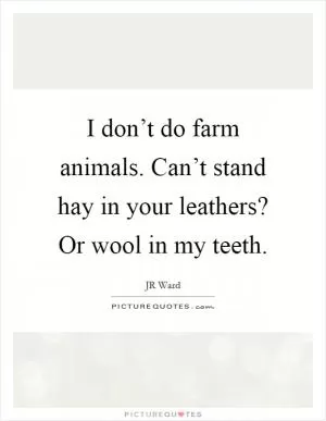 I don’t do farm animals. Can’t stand hay in your leathers? Or wool in my teeth Picture Quote #1