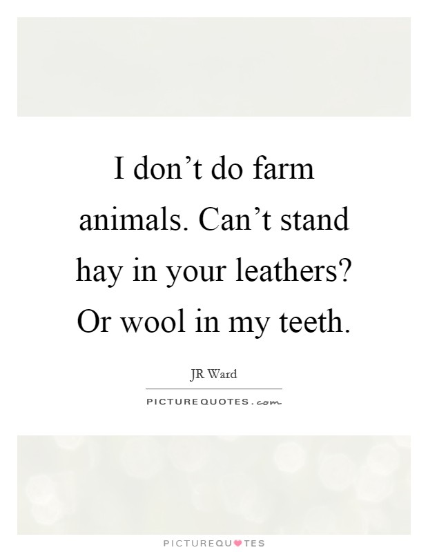 I don't do farm animals. Can't stand hay in your leathers? Or wool in my teeth Picture Quote #1