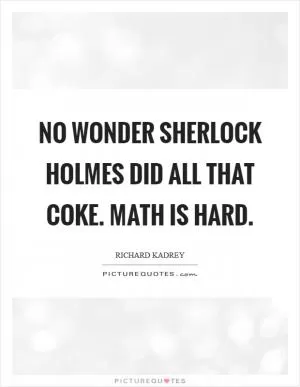 No wonder Sherlock Holmes did all that coke. Math is hard Picture Quote #1