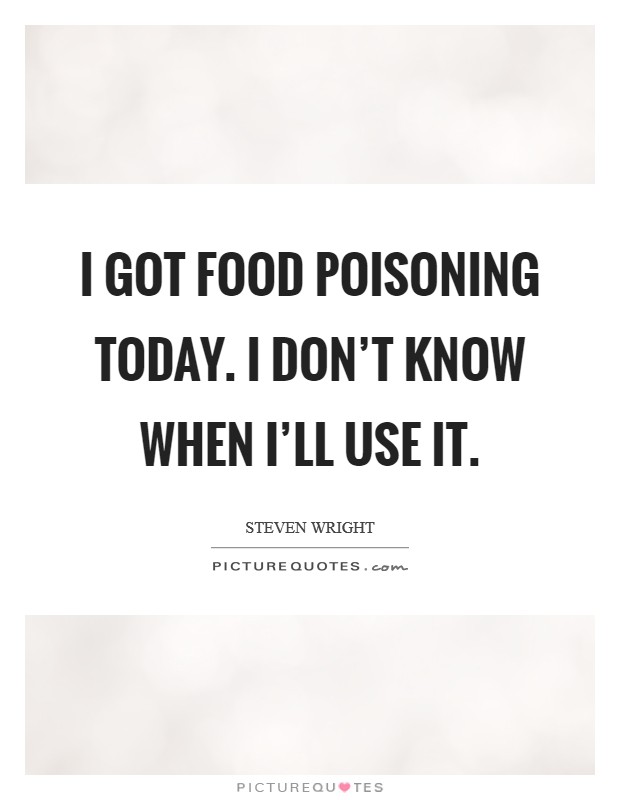 I got food poisoning today. I don't know when I'll use it Picture Quote #1